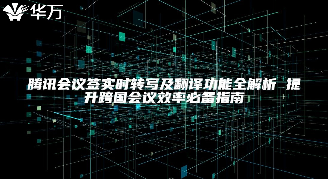 騰訊會議簽實時轉寫及翻譯功能全解析 提升跨國會議效率必備指南
