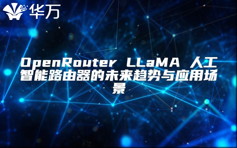 OpenRouter LLaMA 人工智能路由器的未來趨勢與應用場景