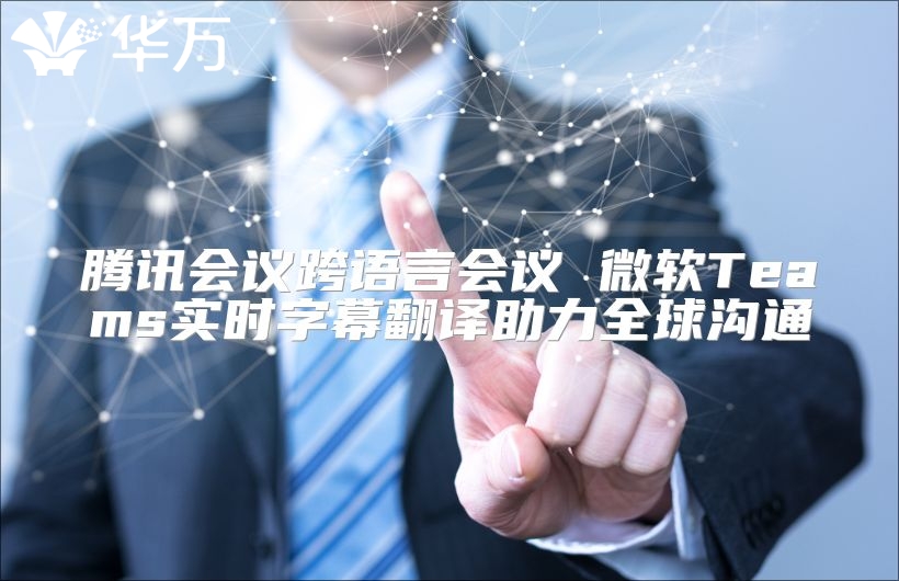 騰訊會(huì)議跨語言會(huì)議 微軟Teams實(shí)時(shí)字幕翻譯助力全球溝通