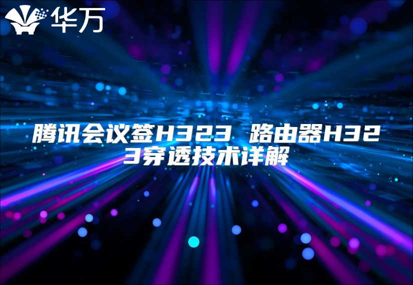 騰訊會議簽H323 路由器H323穿透技術詳解