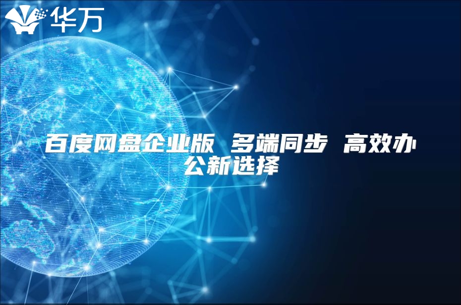 百度網(wǎng)盤企業(yè)版 多端同步 高效辦公新選擇