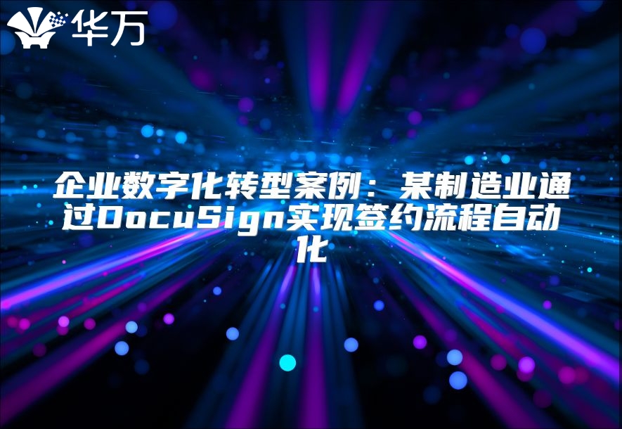 企業(yè)數(shù)字化轉(zhuǎn)型案例：某制造業(yè)通過(guò)DocuSign實(shí)現(xiàn)簽約流程自動(dòng)化