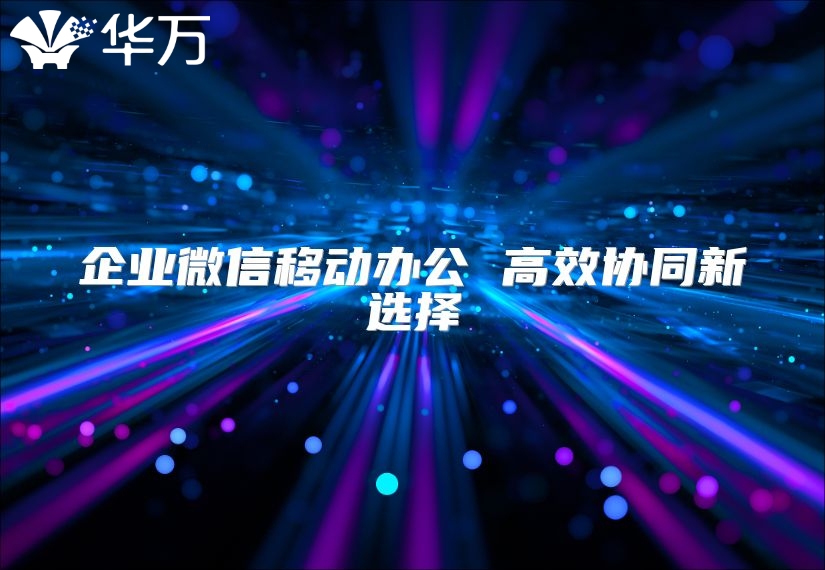 企業(yè)微信移動(dòng)辦公 高效協(xié)同新選擇