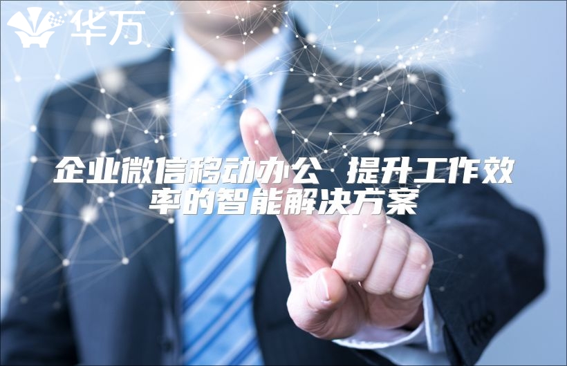 企業微信移動辦公 提升工作效率的智能解決方案