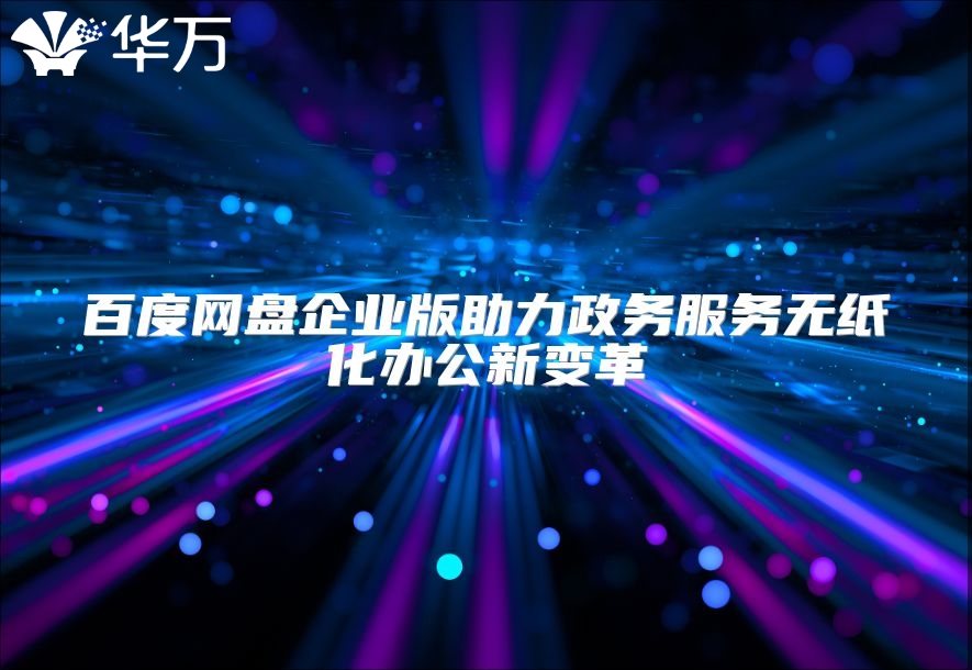 百度網(wǎng)盤(pán)企業(yè)版助力政務(wù)服務(wù)無(wú)紙化辦公新變革