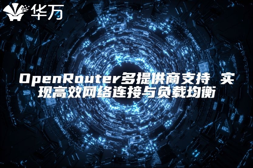 OpenRouter多提供商支持 實(shí)現(xiàn)高效網(wǎng)絡(luò)連接與負(fù)載均衡