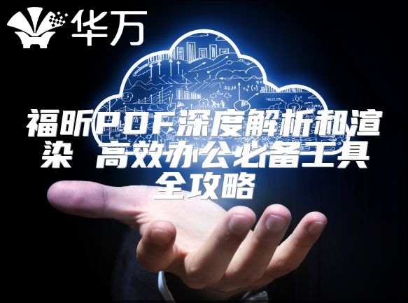 福昕PDF深度解析和渲染 高效辦公必備工具全攻略