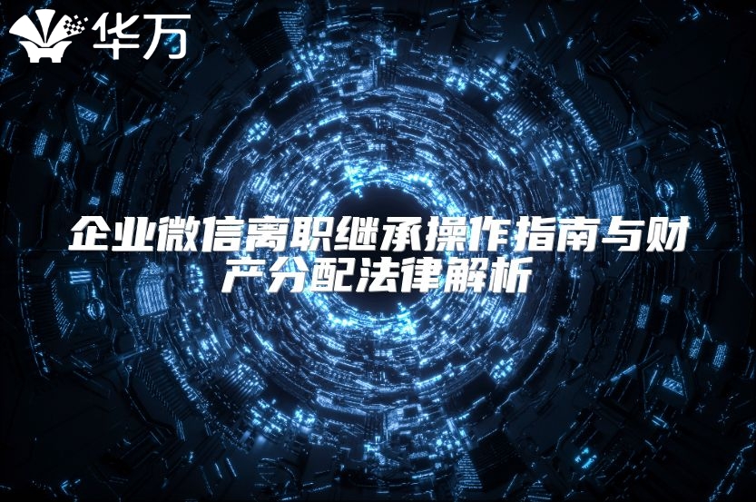 企業微信離職繼承操作指南與財產分配法律解析