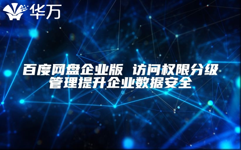 百度網(wǎng)盤企業(yè)版 訪問權限分級管理提升企業(yè)數(shù)據(jù)安全