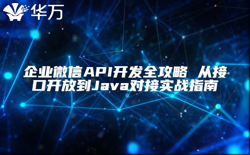 企業(yè)微信API開發(fā)全攻略 從接口開放到Java對接實戰(zhàn)指南