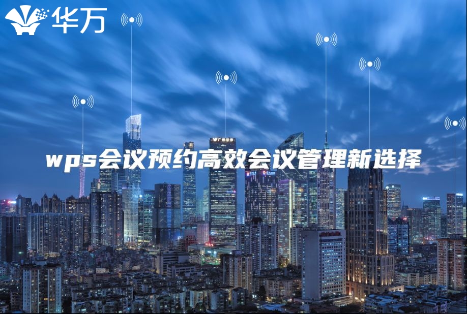 wps會(huì)議預(yù)約高效會(huì)議管理新選擇