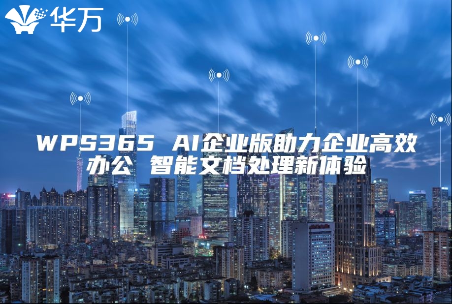 WPS365 AI企業版助力企業高效辦公 智能文檔處理新體驗