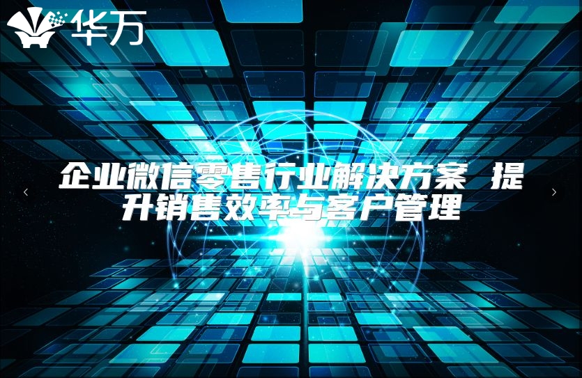 企業(yè)微信零售行業(yè)解決方案 提升銷售效率與客戶管理