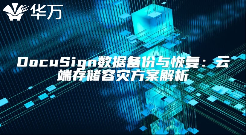DocuSign數據備份與恢復：云端存儲容災方案解析