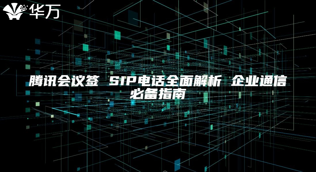 騰訊會議簽 SIP電話全面解析 企業(yè)通信必備指南