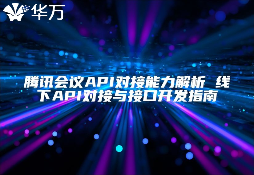 騰訊會議API對接能力解析 線下API對接與接口開發指南