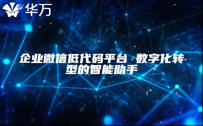 企業(yè)微信低代碼平臺(tái) 數(shù)字化轉(zhuǎn)型的智能助手