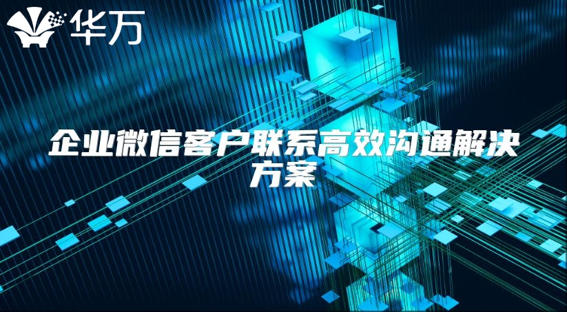 企業(yè)微信客戶聯(lián)系高效溝通解決方案
