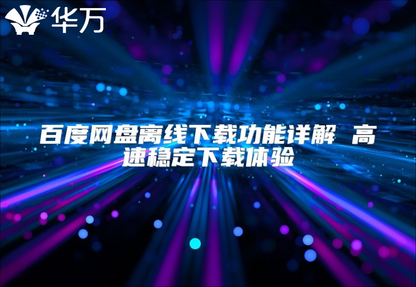百度網盤離線下載功能詳解 高速穩定下載體驗