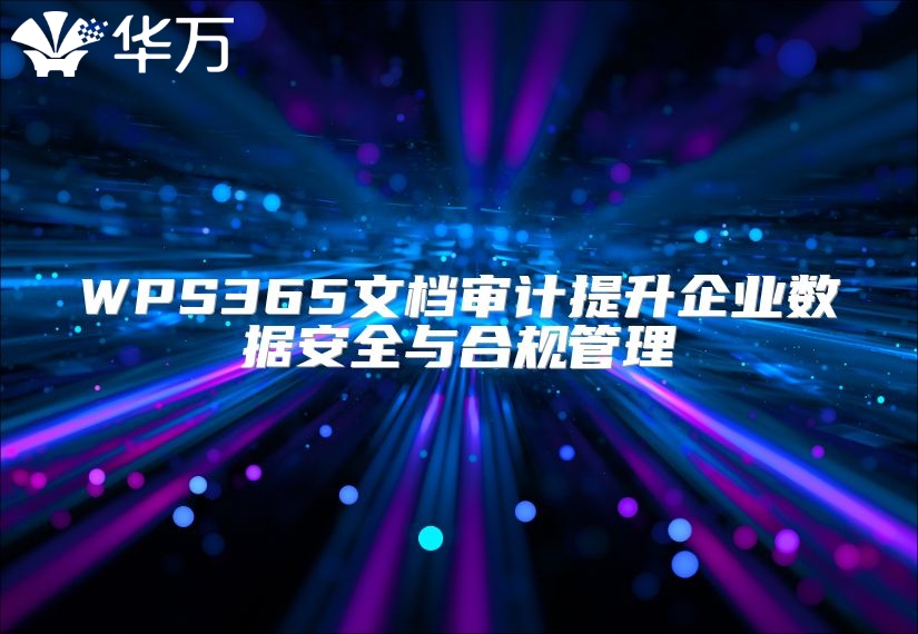 WPS365文檔審計(jì)提升企業(yè)數(shù)據(jù)安全與合規(guī)管理
