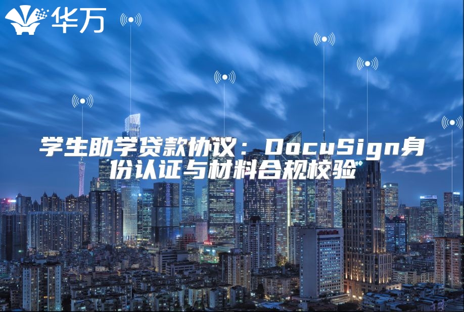 學(xué)生助學(xué)貸款協(xié)議：DocuSign身份認(rèn)證與材料合規(guī)校驗(yàn)