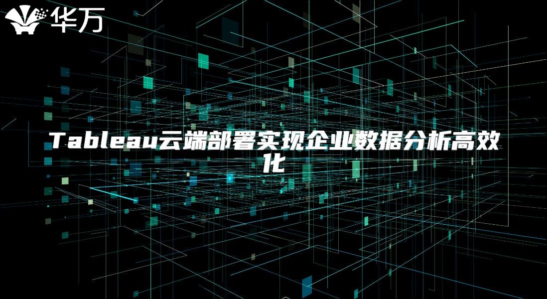 Tableau云端部署實現(xiàn)企業(yè)數(shù)據(jù)分析高效化