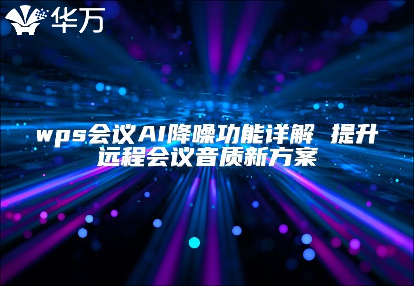 wps會(huì)議AI降噪功能詳解 提升遠(yuǎn)程會(huì)議音質(zhì)新方案