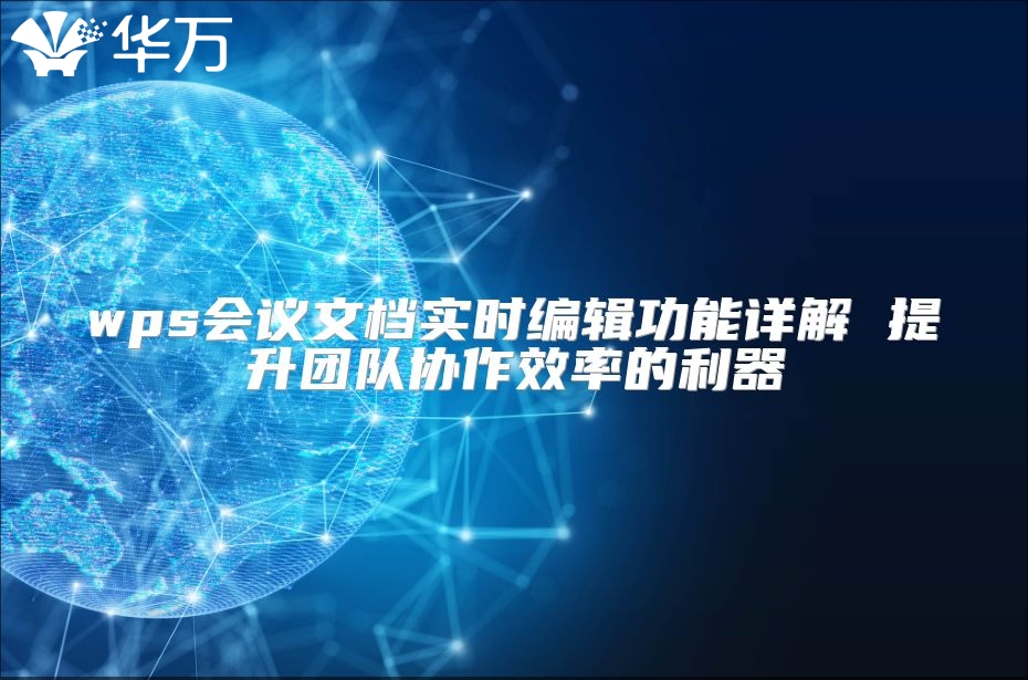 wps會(huì)議文檔實(shí)時(shí)編輯功能詳解 提升團(tuán)隊(duì)協(xié)作效率的利器