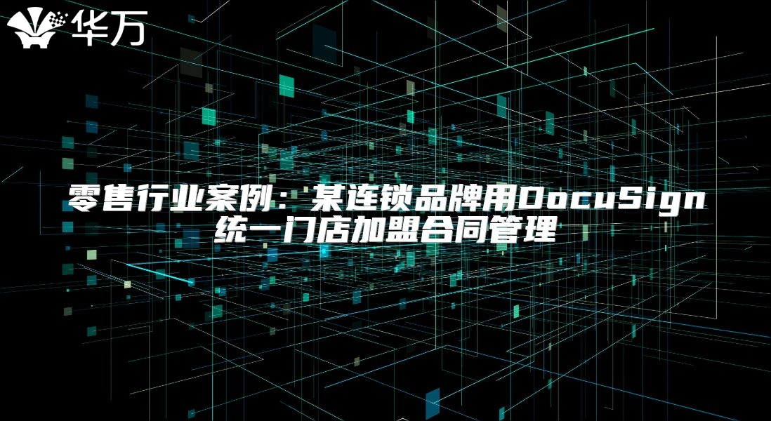 零售行業(yè)案例：某連鎖品牌用DocuSign統(tǒng)一門店加盟合同管理