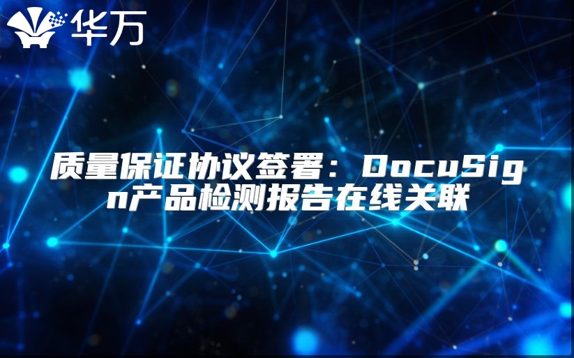 質(zhì)量保證協(xié)議簽署：DocuSign產(chǎn)品檢測報告在線關(guān)聯(lián)