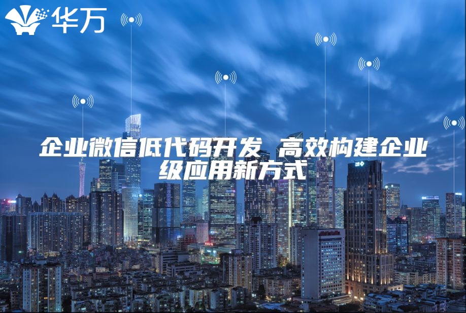 企業微信低代碼開發 高效構建企業級應用新方式