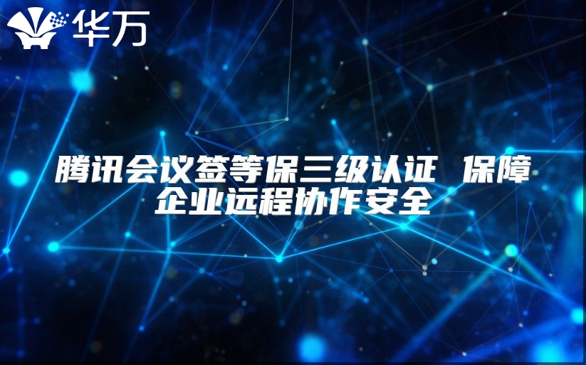 騰訊會議簽等保三級認證 保障企業遠程協作安全
