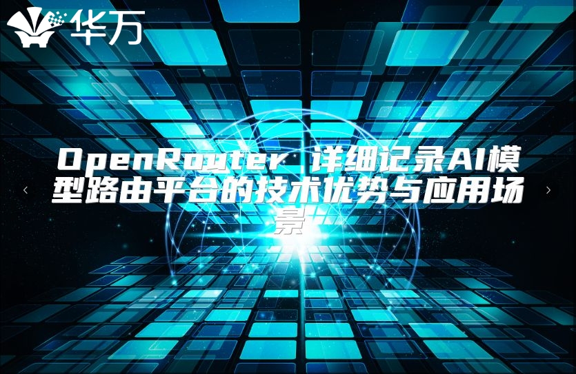 OpenRouter 詳細記錄AI模型路由平臺的技術優(yōu)勢與應用場景