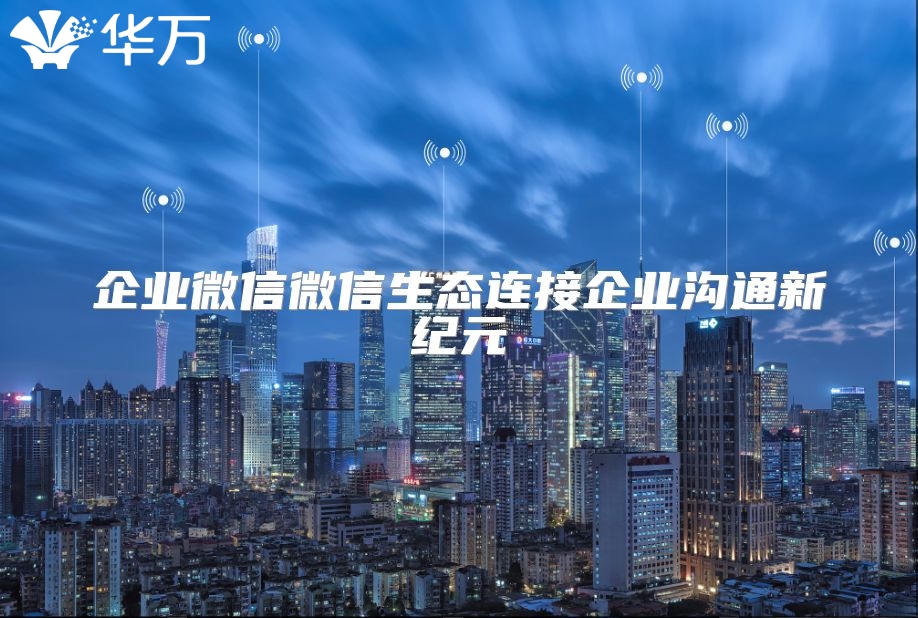 企業微信微信生態連接企業溝通新紀元