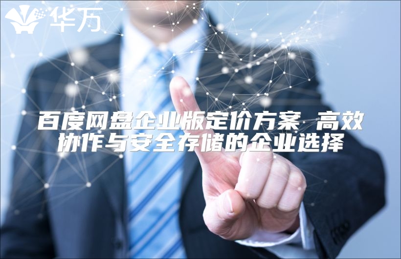 百度網盤企業版定價方案 高效協作與安全存儲的企業選擇