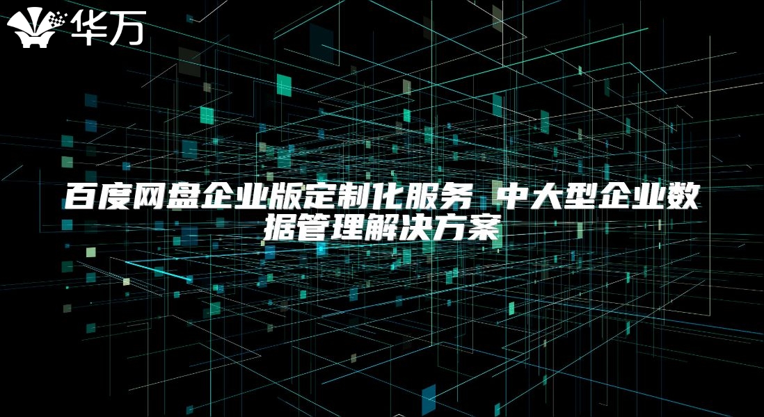 百度網盤企業版定制化服務 中大型企業數據管理解決方案