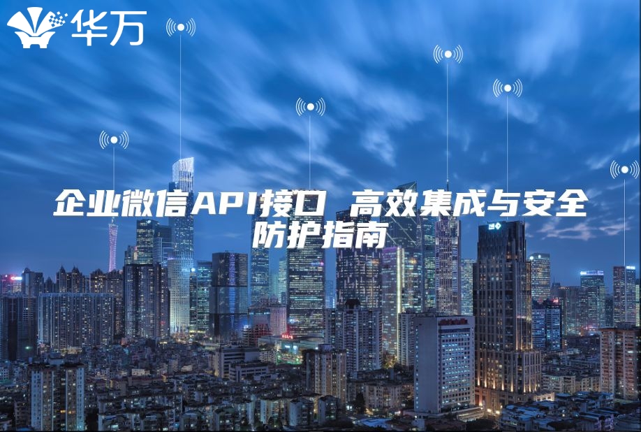 企業微信API接口 高效集成與安全防護指南