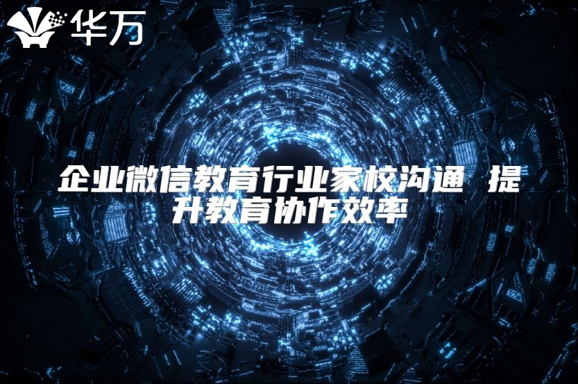 企業微信教育行業家校溝通 提升教育協作效率
