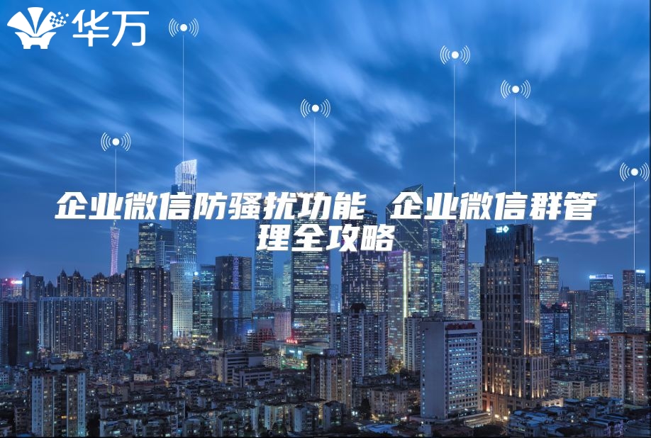 企業微信防騷擾功能 企業微信群管理全攻略