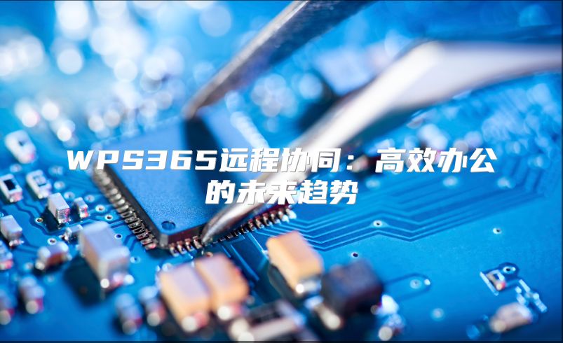 WPS365遠(yuǎn)程協(xié)同：高效辦公的未來趨勢