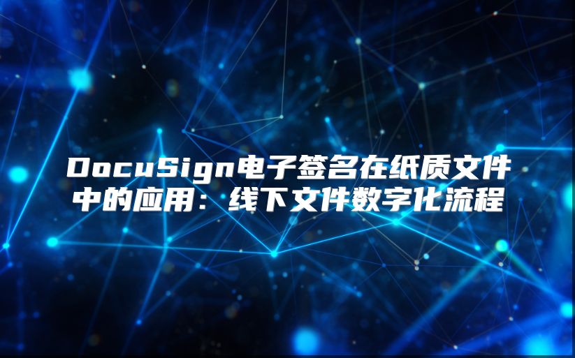 DocuSign電子簽名在紙質文件中的應用：線下文件數字化流程