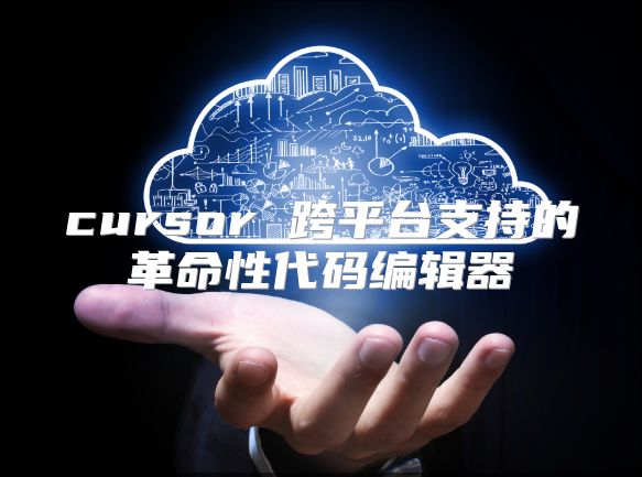 cursor 跨平臺(tái)支持的革命性代碼編輯器