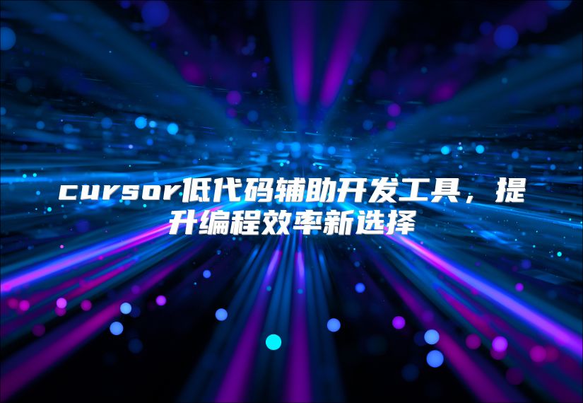 cursor低代碼輔助開發工具，提升編程效率新選擇