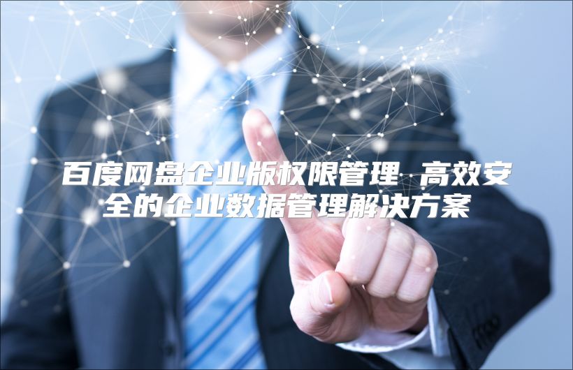 百度網盤企業版權限管理 高效安全的企業數據管理解決方案