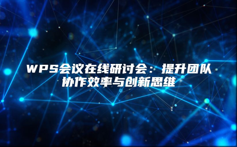 WPS會議在線研討會：提升團(tuán)隊(duì)協(xié)作效率與創(chuàng)新思維