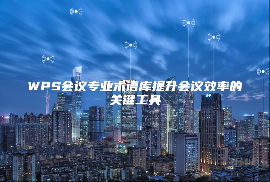 WPS會議專業術語庫提升會議效率的關鍵工具