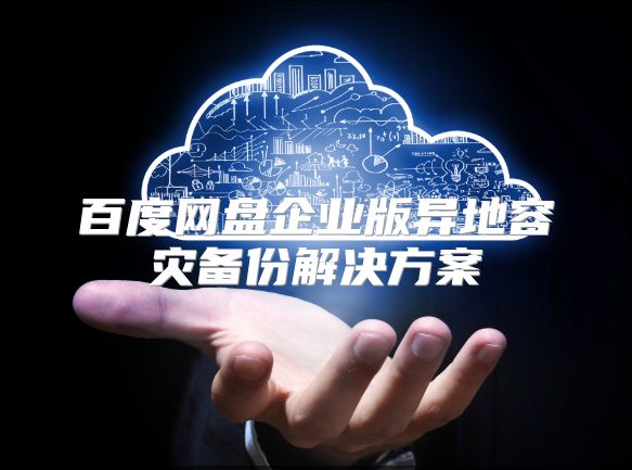 百度網(wǎng)盤企業(yè)版異地容災(zāi)備份解決方案