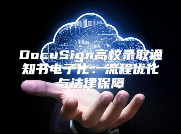 DocuSign高校錄取通知書電子化：流程優(yōu)化與法律保障