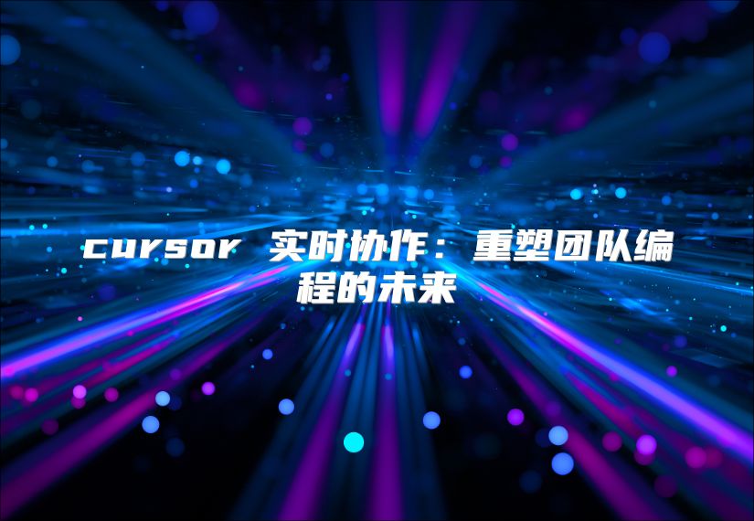 cursor 實時協(xié)作：重塑團隊編程的未來
