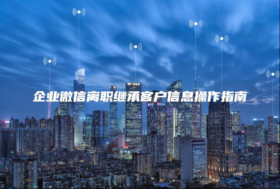 企業微信離職繼承客戶信息操作指南